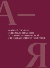 Краткий словарь основных терминов по научно-технической и инновационной политике. Под ред. В.В. Иван