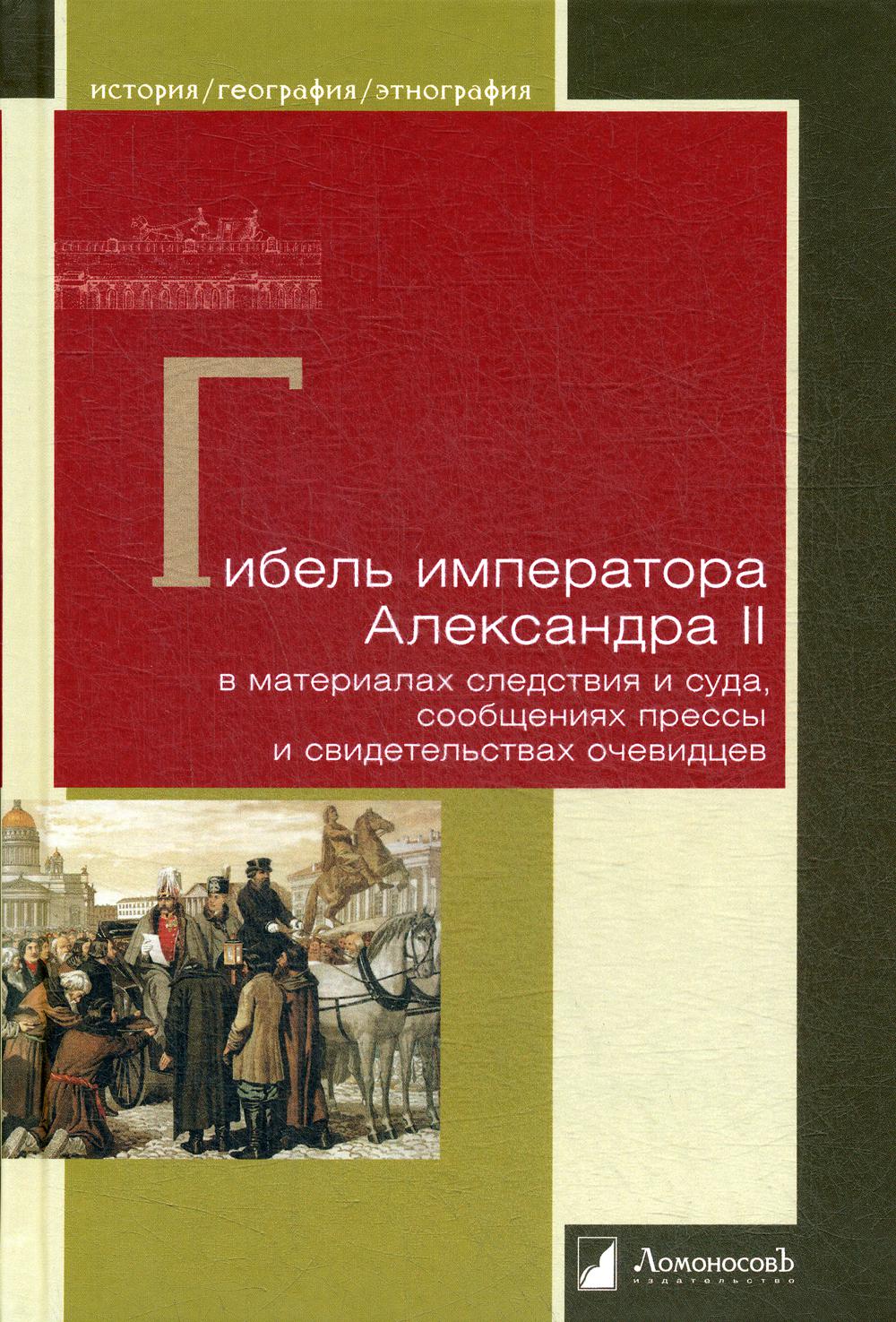 Гибель императора Александра II в материалах следствия и суда, сообщениях прессы и свидетельствах оч
