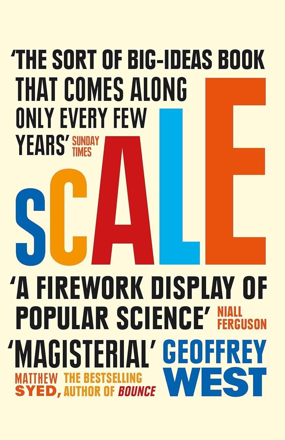 Scale: The Universal Laws of Life, Growth, and Death in Organisms, Cities, and Companies Scale Scale: The Universal Laws of Life, Growth, and Death in Organisms, Cities, and Companies Scale
