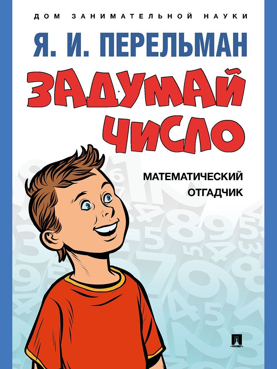 Задумай число. Математический отгадчик.-М.:Проспект,2022. (Серия «Дом занимательной науки»).