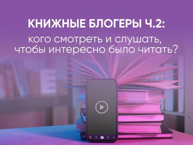 Книжные блогеры: кого смотреть и слушать, чтобы интересно было читать? Часть 2