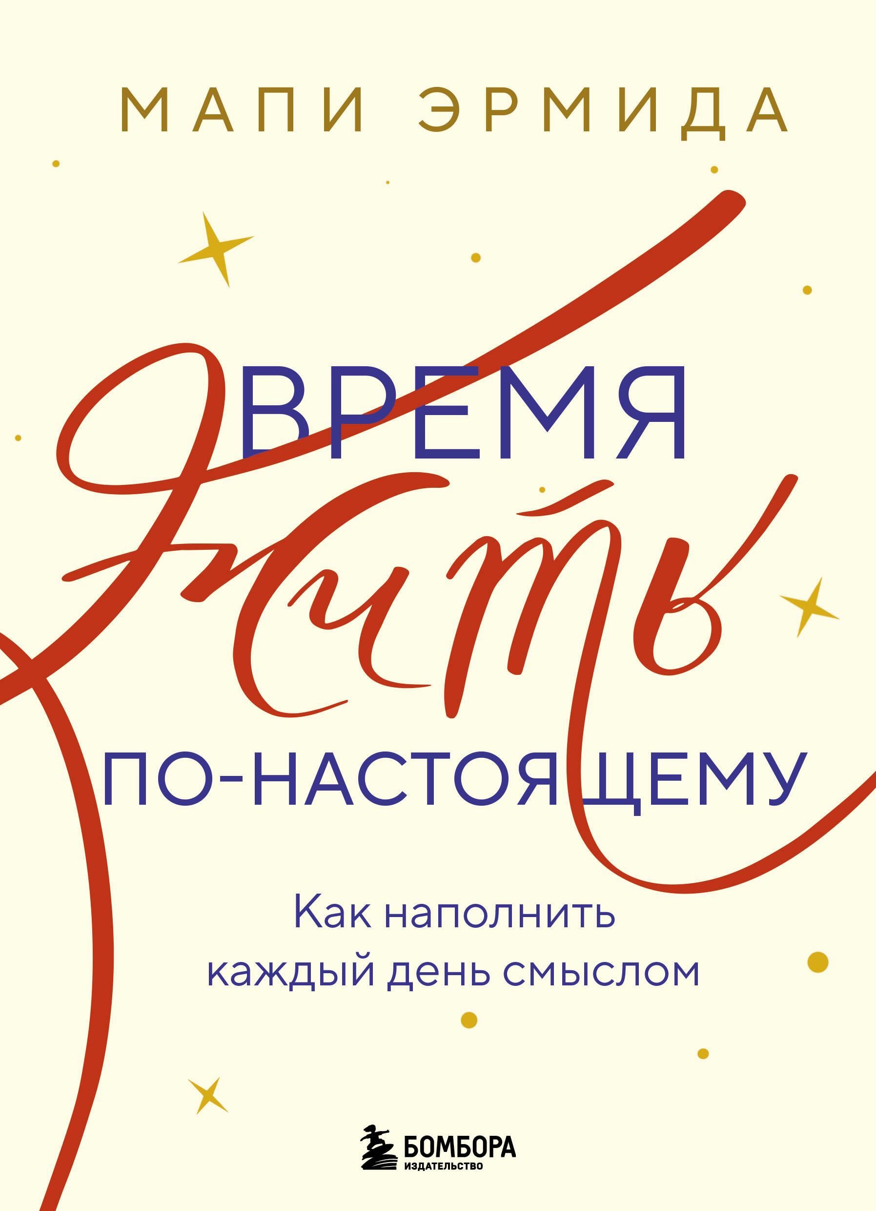 Время жить по-настоящему. Как наполнить каждый день смыслом Время жить по-настоящему. Как наполнить каждый день смыслом