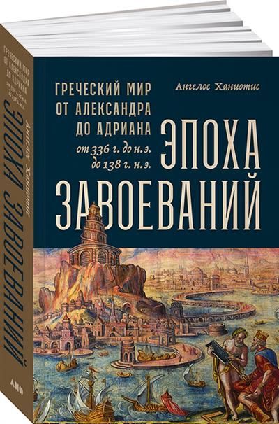 Эпоха завоеваний: Греческий мир от Александра до Адриана (336 г. до н.э. — 138 г. н.э.)