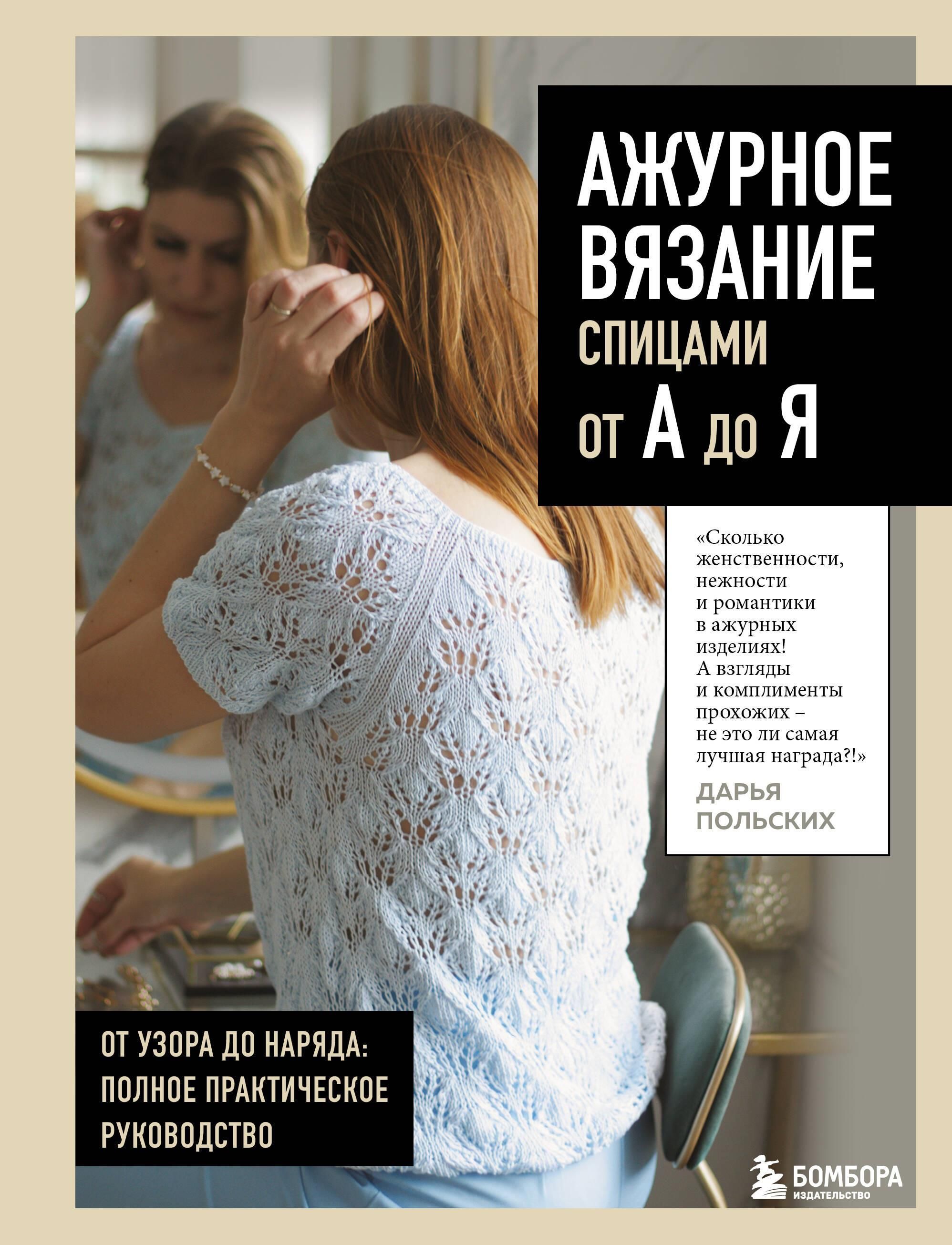 АЖУРНОЕ ВЯЗАНИЕ спицами от А до Я. От узора до наряда. Полное практическое руководство АЖУРНОЕ ВЯЗАНИЕ спицами от А до Я. От узора до наряда. Полное практическое руководство