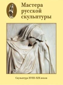Мастера русской скульптуры. Скульптура XVIII–XIX веков