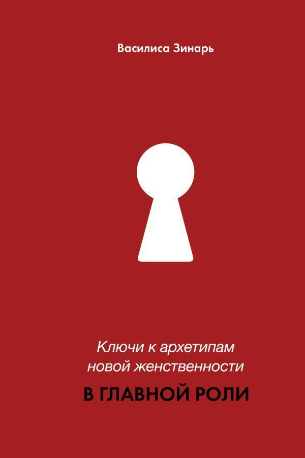 В главной роли. Ключи к архетипам новой женственности В главной роли. Ключи к архетипам новой женственности