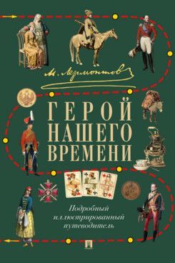Герой нашего времени. Подробный иллюстрированный путеводитель Герой нашего времени. Подробный иллюстрированный путеводитель