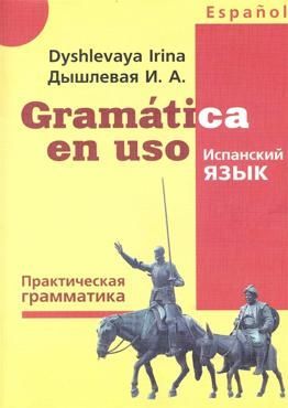 Дышлевая И.А. ПРАКТИЧЕСКАЯ ГРАММАТИКА. Испанский язык Дышлевая И.А. ПРАКТИЧЕСКАЯ ГРАММАТИКА. Испанский язык