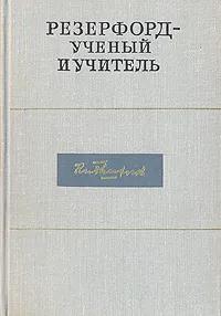 БУКИНИСТИКА Резерфорд ученый и учитель. Изд. 1973 г.