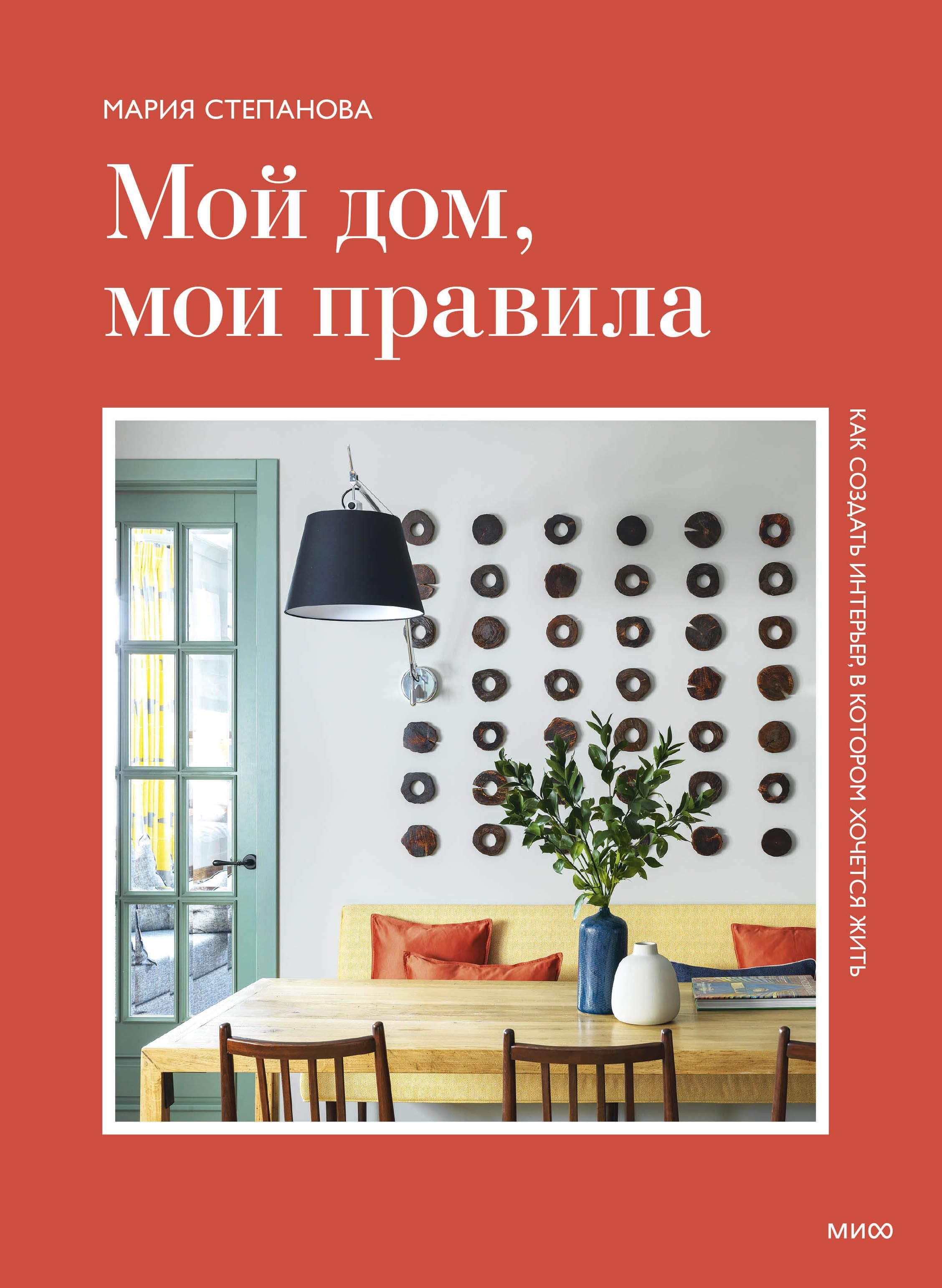 Мой дом, мои правила. Как создать интерьер, в котором хочется жить Мой дом, мои правила. Как создать интерьер, в котором хочется жить