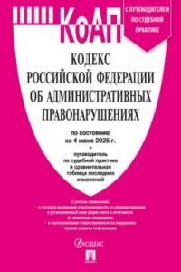 Кодекс РФ об административных правонарушениях (КОАП РФ) по сост. на 4.06.2025 с таблицей изменений и