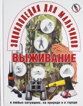 Энциклопедия для мальчиков. Выживание в любых ситуациях, на природе и в городе Энциклопедия для мальчиков. Выживание в любых ситуациях, на природе и в городе