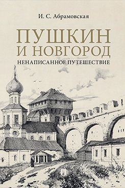 Пушкин и Новгород. Ненаписанное путешествие