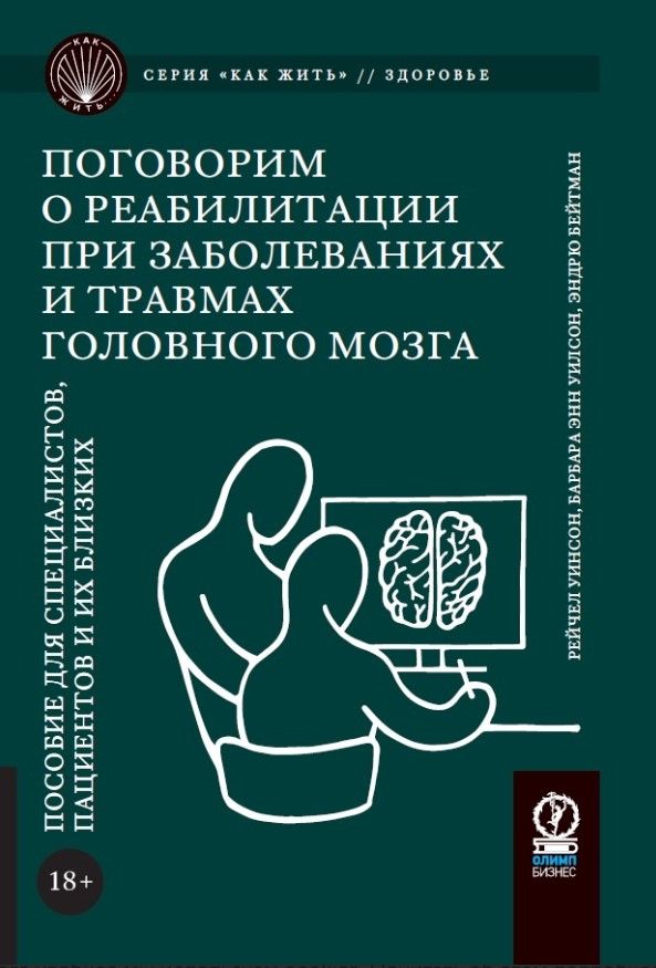 КАК ЖИТЬ. ПОГОВОРИМ О РЕАБИЛИТАЦИИ ПРИ ЗАБОЛЕВАНИЯХ И ТРАВМАХ ГОЛОВНОГО МОЗГА: Пособие для специалис КАК ЖИТЬ. ПОГОВОРИМ О РЕАБИЛИТАЦИИ ПРИ ЗАБОЛЕВАНИЯХ И ТРАВМАХ ГОЛОВНОГО МОЗГА: Пособие для специалис