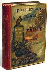 АНТИК Русские мореплаватели. В. Головнин, О. Коцебу, Г. Невельской. Изд. 1896 г.