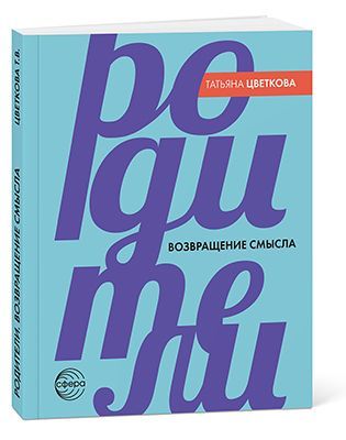 Родители. Возвращение смысла - 2-е издание/ Цветкова Т.В. Родители. Возвращение смысла - 2-е издание/ Цветкова Т.В.