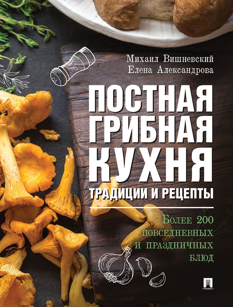 Постная грибная кухня: традиции и рецепты. Более 200 повседневных и праздничных блюд. Постная грибная кухня: традиции и рецепты. Более 200 повседневных и праздничных блюд.