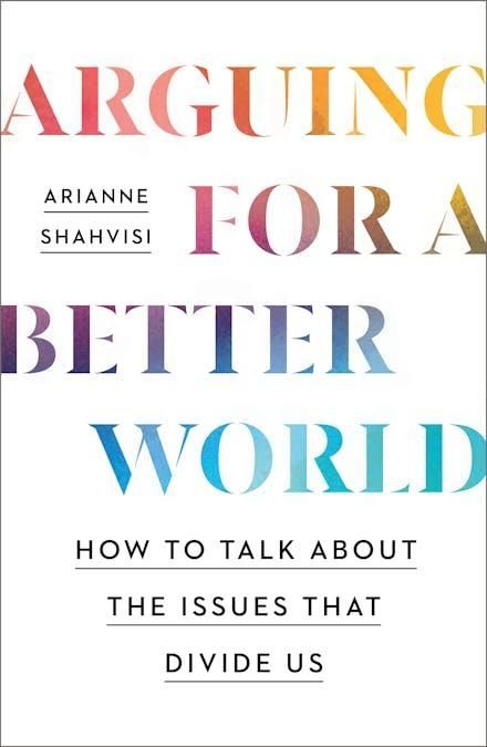 Arguing for a Better World: How to talk about the issues that divide us Arguing for a Better World: How to talk about the issues that divide us